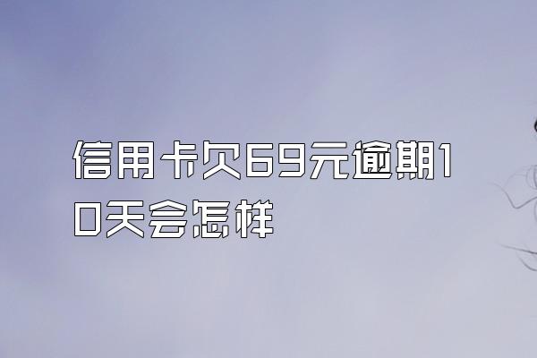 信用卡欠69元逾期10天会怎样