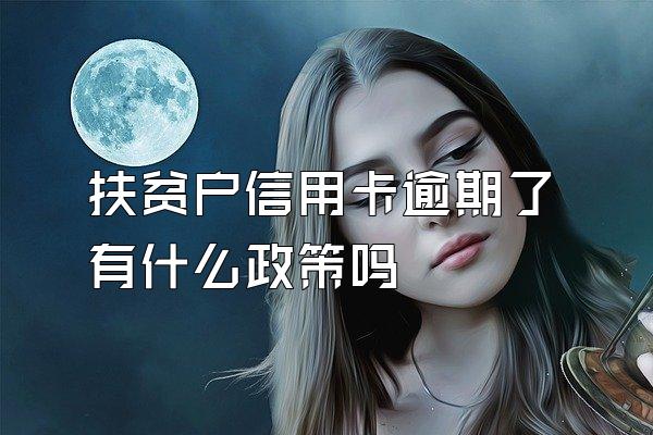 扶贫户信用卡逾期了有什么政策吗