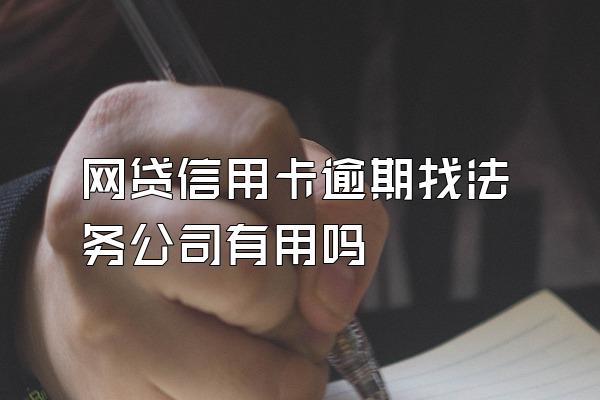 网贷信用卡逾期找法务公司有用吗