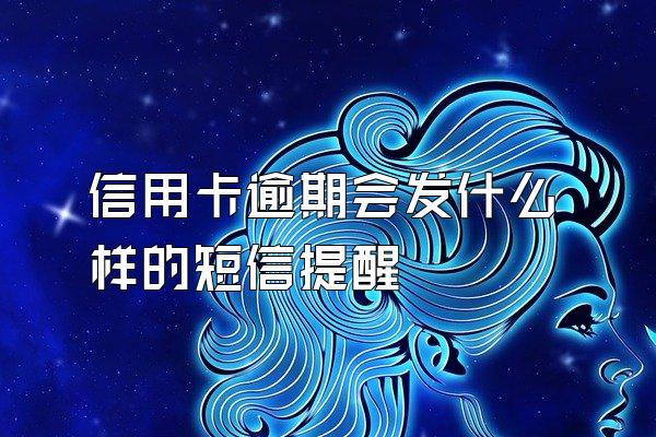 信用卡逾期会发什么样的短信提醒