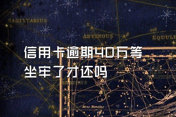 信用卡逾期40万等坐牢了才还吗