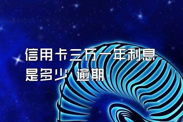 信用卡三万一年利息是多少 逾期