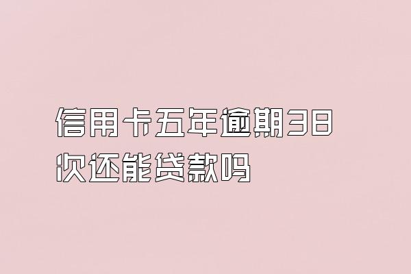 信用卡五年逾期38次还能贷款吗