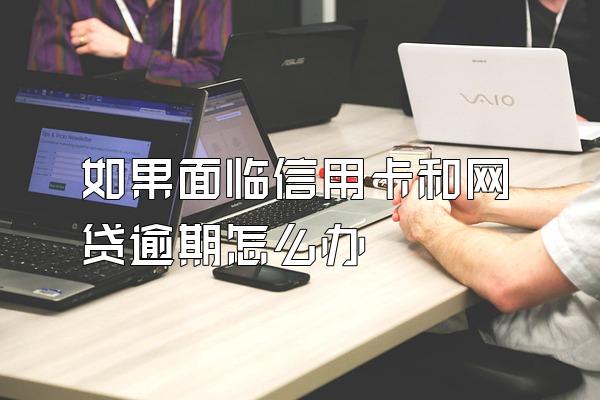 如果面临信用卡和网贷逾期怎么办