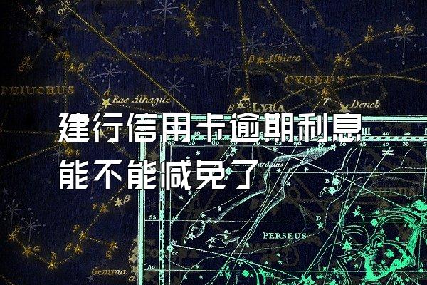 建行信用卡逾期利息能不能减免了