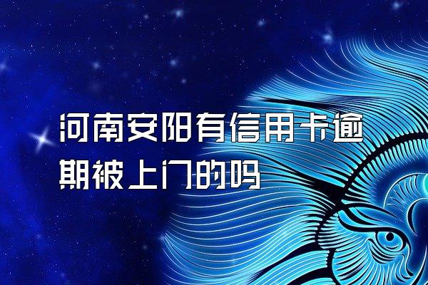 河南安阳有信用卡逾期被上门的吗