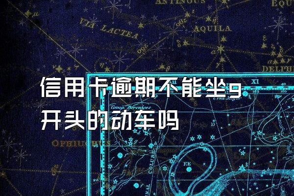 信用卡逾期不能坐g开头的动车吗