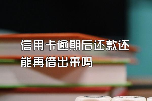 信用卡逾期后还款还能再借出来吗
