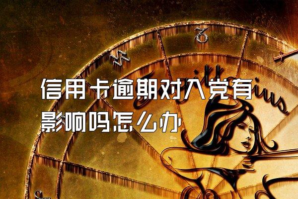 信用卡逾期对入党有影响吗怎么办