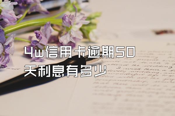 4w信用卡逾期50天利息有多少