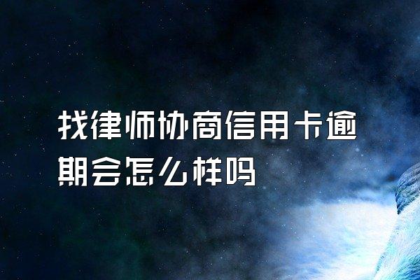 找律师协商信用卡逾期会怎么样吗