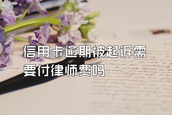 信用卡逾期被起诉需要付律师费吗