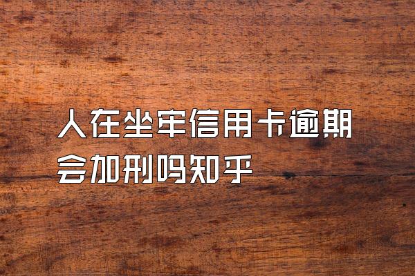 人在坐牢信用卡逾期会加刑吗知乎
