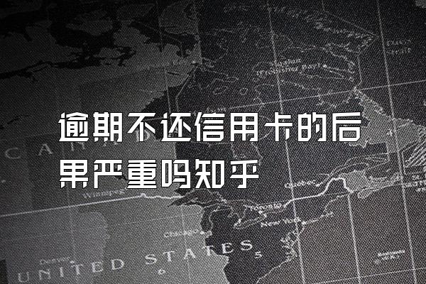 逾期不还信用卡的后果严重吗知乎