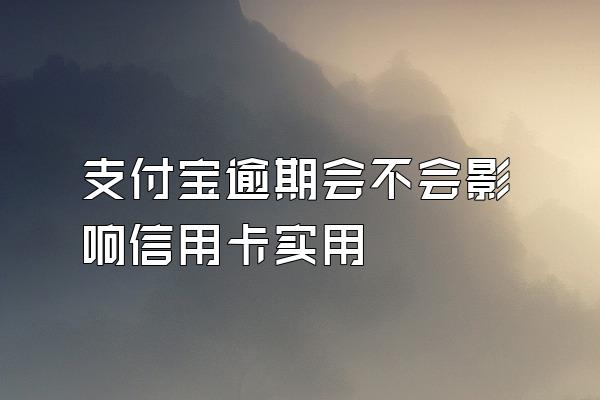 支付宝逾期会不会影响信用卡实用