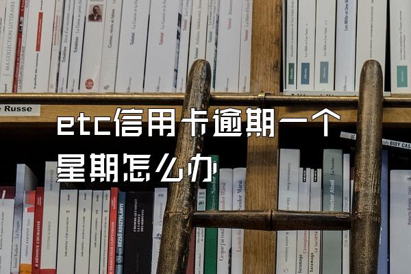 etc信用卡逾期一个星期怎么办