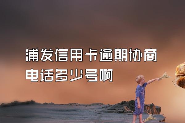 浦发信用卡逾期协商电话多少号啊
