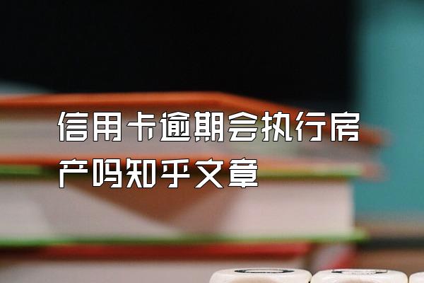 信用卡逾期会执行房产吗知乎文章