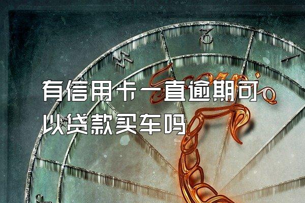 有信用卡一直逾期可以贷款买车吗