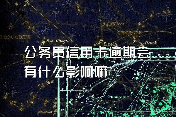 公务员信用卡逾期会有什么影响嘛