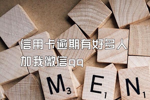 信用卡逾期有好多人加我微信qq