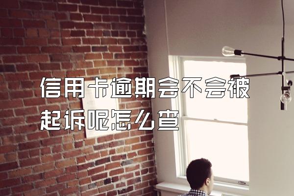 信用卡逾期会不会被起诉呢怎么查