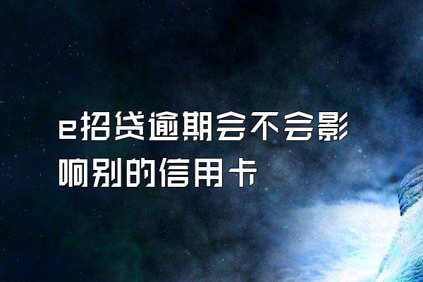 e招贷逾期会不会影响别的信用卡