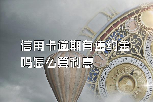 信用卡逾期有违约金吗怎么算利息