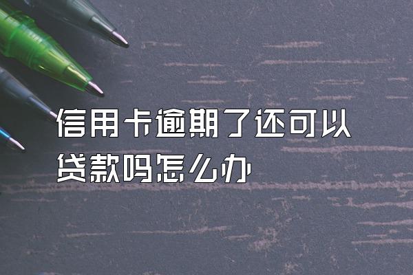 信用卡逾期了还可以贷款吗怎么办