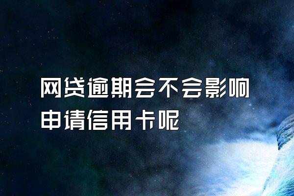 网贷逾期会不会影响申请信用卡呢
