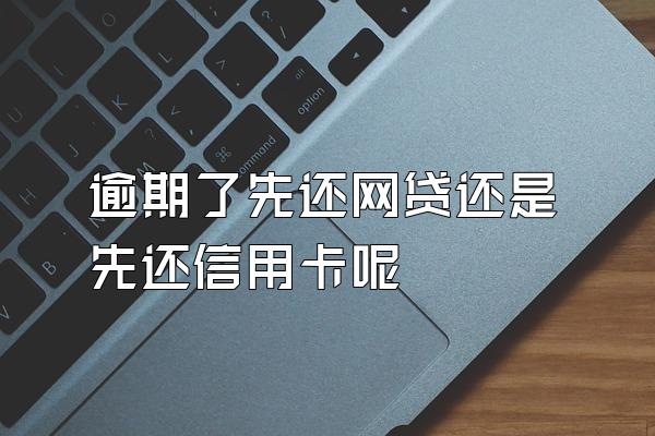 逾期了先还网贷还是先还信用卡呢