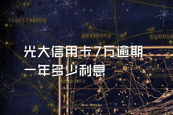 光大信用卡7万逾期一年多少利息