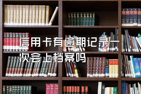信用卡有逾期记录一次会上档案吗