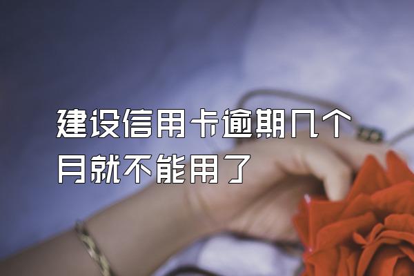 建设信用卡逾期几个月就不能用了