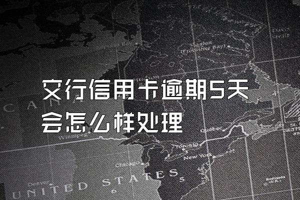 交行信用卡逾期5天会怎么样处理