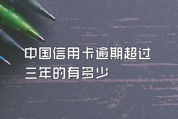 中国信用卡逾期超过三年的有多少
