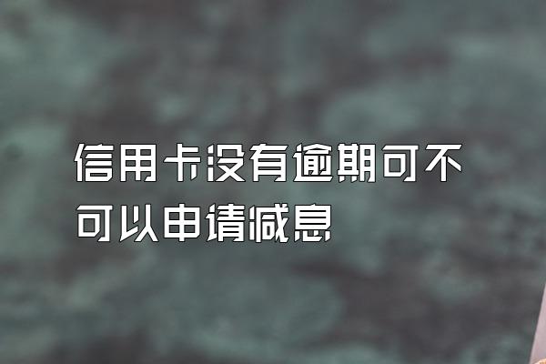 信用卡没有逾期可不可以申请减息