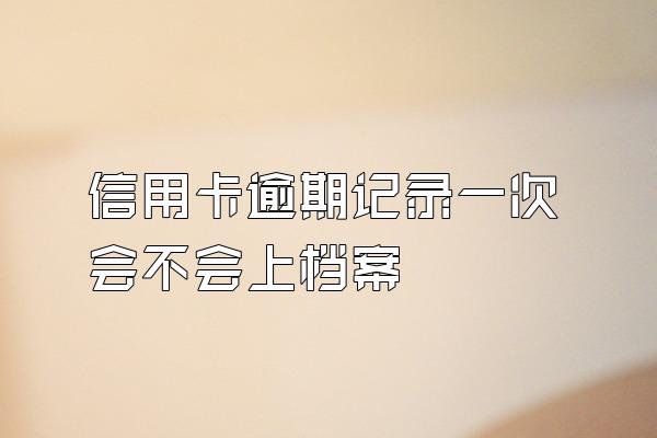 信用卡逾期记录一次会不会上档案