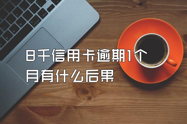 8千信用卡逾期1个月有什么后果