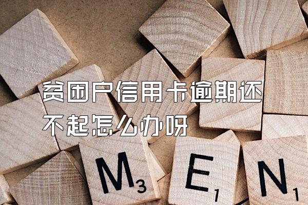 贫困户信用卡逾期还不起怎么办呀