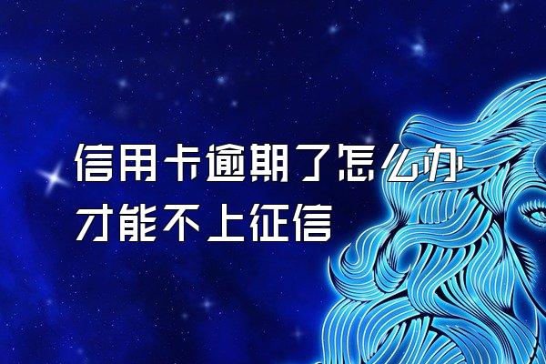 信用卡逾期了怎么办才能不上征信