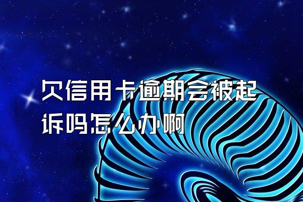 欠信用卡逾期会被起诉吗怎么办啊