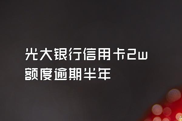 光大银行信用卡2w额度逾期半年