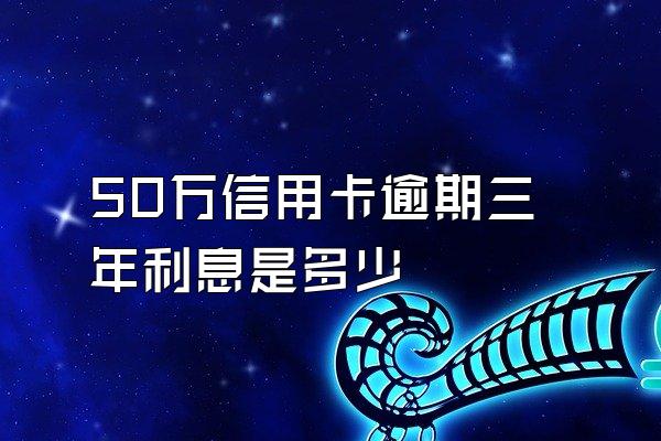 50万信用卡逾期三年利息是多少