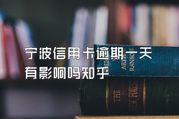 宁波信用卡逾期一天有影响吗知乎