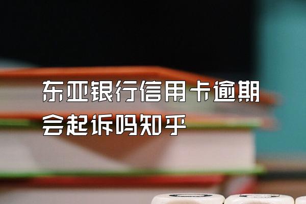 东亚银行信用卡逾期会起诉吗知乎