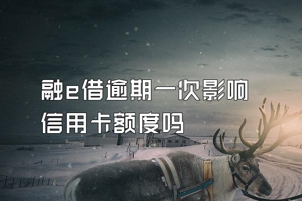 融e借逾期一次影响信用卡额度吗