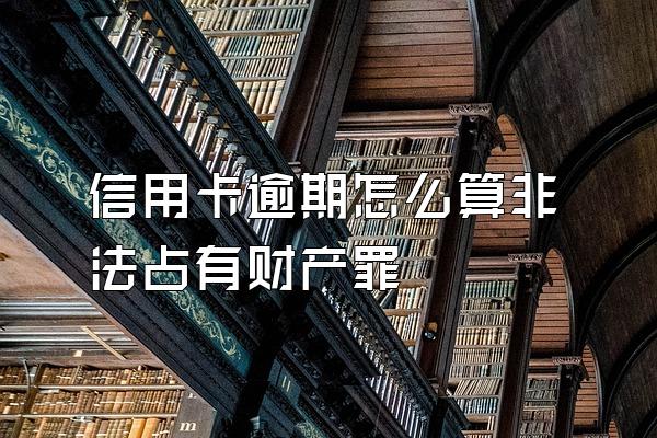 信用卡逾期怎么算非法占有财产罪