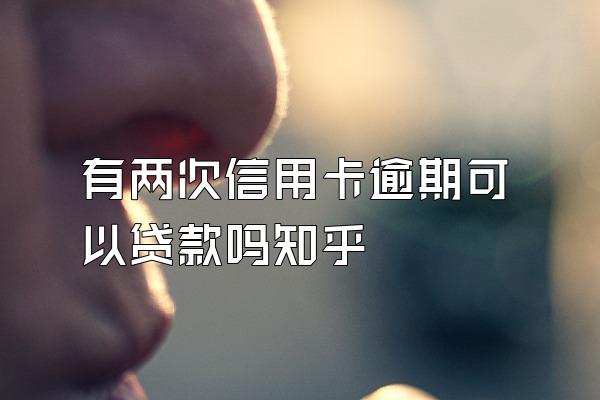 有两次信用卡逾期可以贷款吗知乎