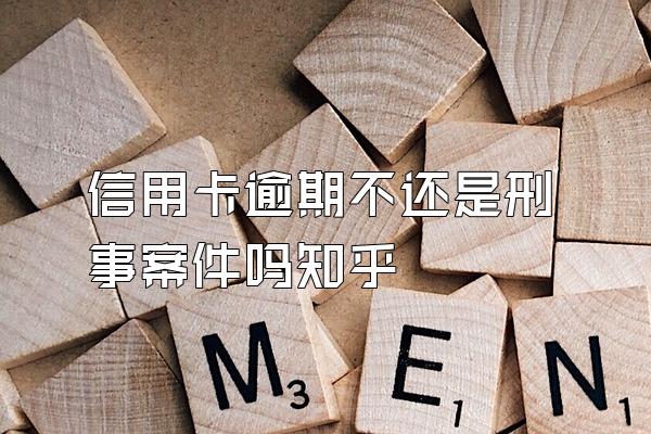 信用卡逾期不还是刑事案件吗知乎